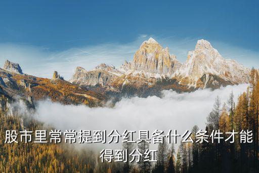 股市里常常提到分红具备什么条件才能得到分红