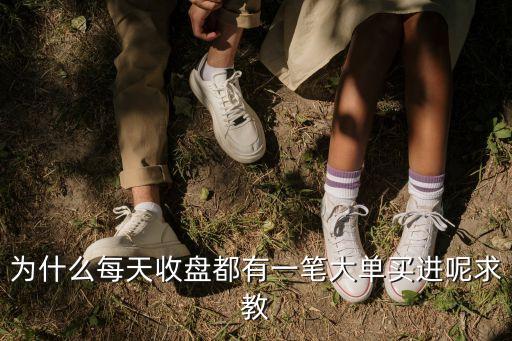 为什么每天收盘都有一笔大单买进呢求教