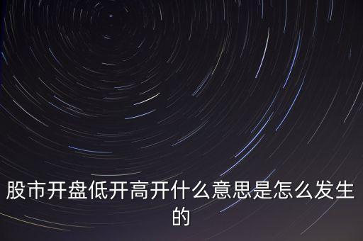 股市开盘低开高开什么意思是怎么发生的