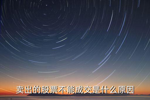 股票卖为什么总是未成交，卖出的股票不能成交是什么原因