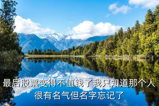 最后股票变得不值钱了我只知道那个人很有名气但名字忘记了