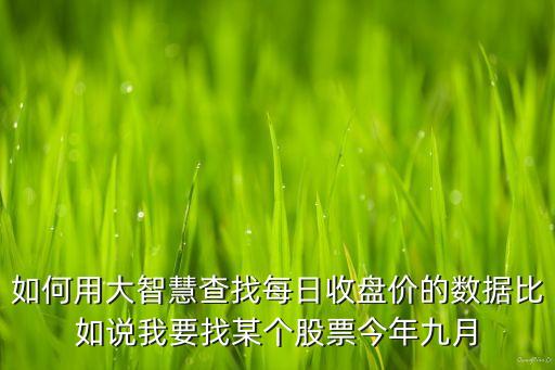 股票用什么软件来看收盘价，如何用大智慧查找每日收盘价的数据比如说我要找某个股票今年九月