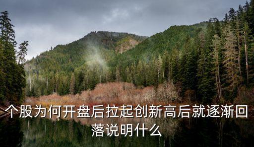 为什么股票创新高回落不好，个股为何开盘后拉起创新高后就逐渐回落说明什么