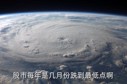 股市每年是几月份跌到最低点啊