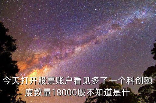 今天打开股票账户看见多了一个科创额度数量18000股不知道是什