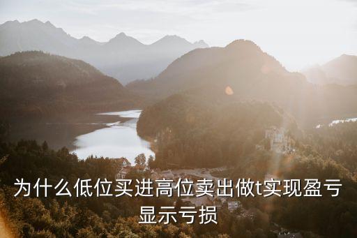 为什么低位买进高位卖出做t实现盈亏显示亏损