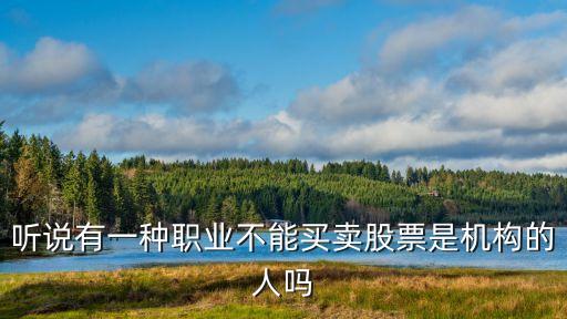 听说有一种职业不能买卖股票是机构的人吗