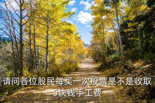 请问各位股民每买一次股票是不是收取5块钱手工费