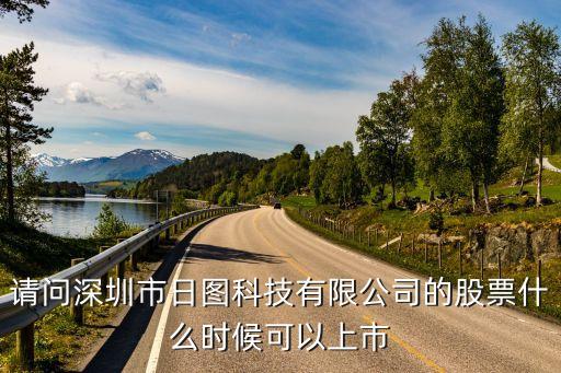 请问深圳市日图科技有限公司的股票什么时候可以上市