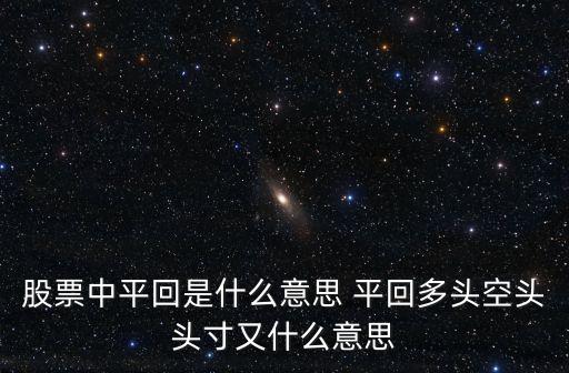 股票中平回是什么意思 平回多头空头头寸又什么意思