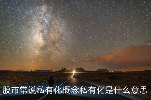 什么是公司私有化价值股票，什么叫做公司的私有化
