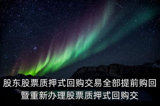 股东股票质押式回购交易全部提前购回暨重新办理股票质押式回购交