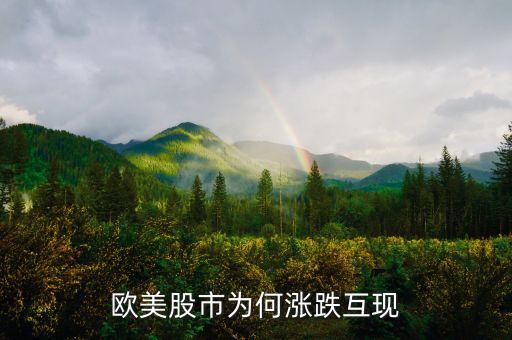 国外股票为什么这么涨还跌，欧美股市为何涨跌互现