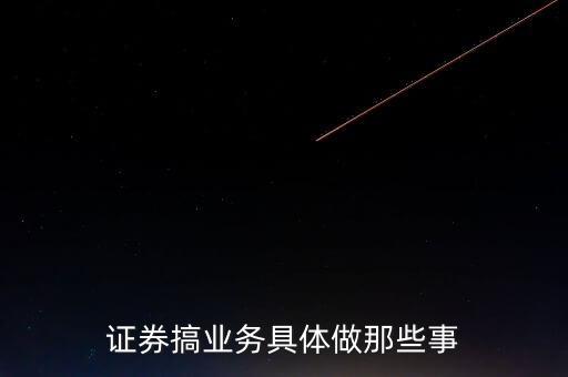 股票业务员需要做什么，证券搞业务具体做那些事