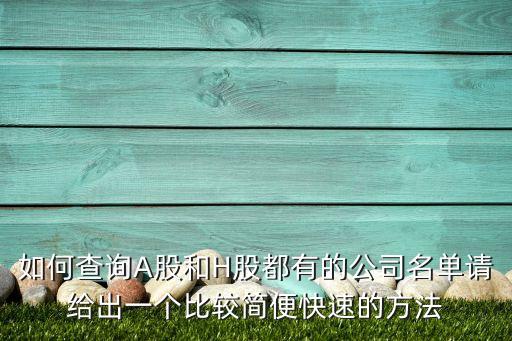 如何查名下有什么企业股票，如何查询A股和H股都有的公司名单请给出一个比较简便快速的方法