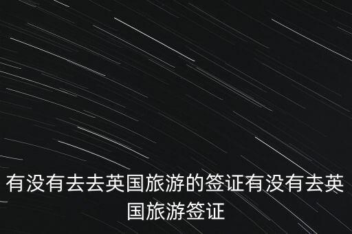 有没有去去英国旅游的签证有没有去英国旅游签证