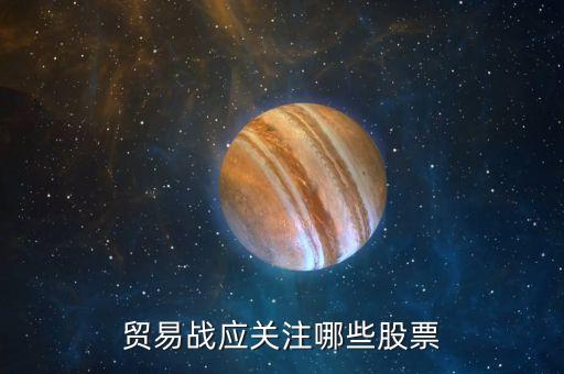 贸易战应关注哪些股票