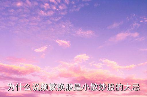 为什么说频繁换股是小散炒股的大忌