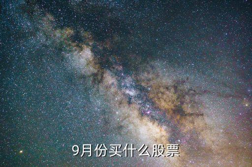 9月6日选什么股票好，9月重点买什么股好