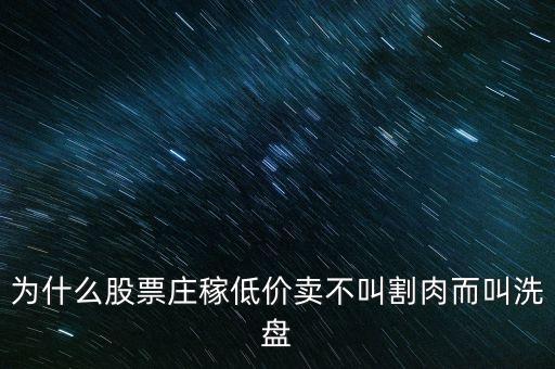 为什么股票庄稼低价卖不叫割肉而叫洗盘