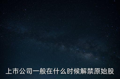 上市公司一般在什么时候解禁原始股