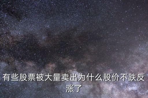 股票卖得多为什么会涨，有些股票被大量卖出为什么股价不跌反涨了