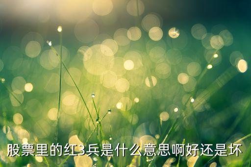 股票里的红3兵是什么意思啊好还是坏