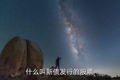 股票新发债是什么意思呀，什么叫新债发行的股票
