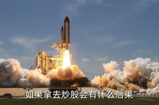 如果拿去炒股会有什么后果