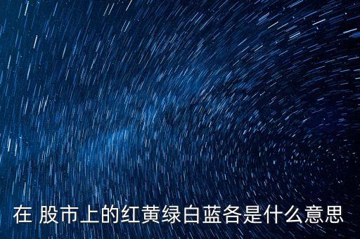 在 股市上的红黄绿白蓝各是什么意思
