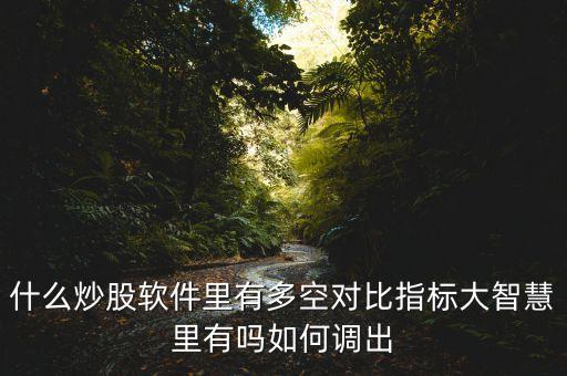 什么股票软件有多空提醒，什么炒股软件里有多空对比指标大智慧里有吗如何调出