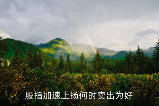 股指加速上扬何时卖出为好
