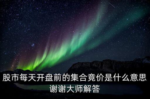 股市每天开盘前的集合竟价是什么意思谢谢大师解答