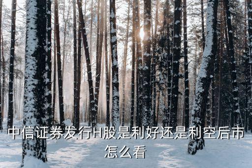 中信证券发行H股是利好还是利空后市怎么看