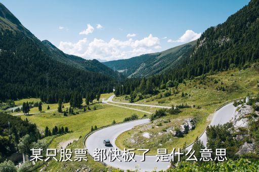 某只股票 都快板了 是什么意思