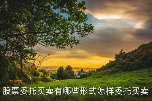 股票委托买卖有哪些形式怎样委托买卖