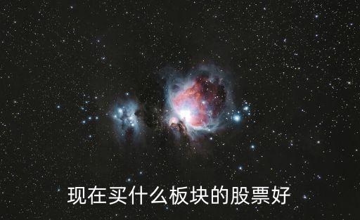 今年什么板块的股票值得买，现在那个板块股票比较好
