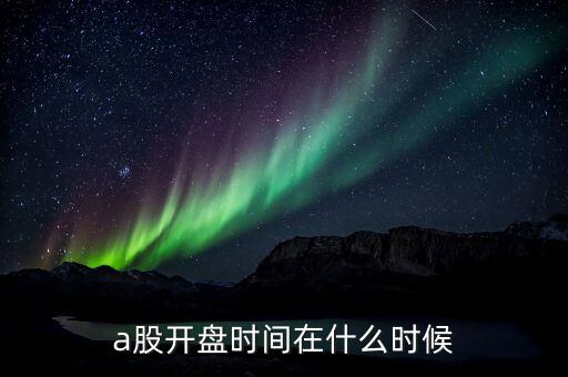 a股开盘时间在什么时候