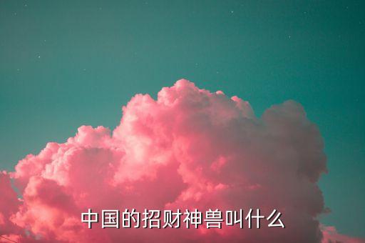 中国的招财神兽叫什么