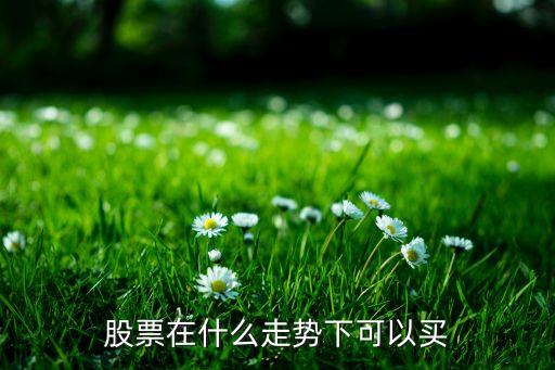 股票在什么走势下可以买