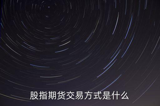 股指期货交易方式是什么