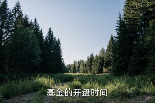 股票基金什么时间开盘收盘，基金的开盘时间