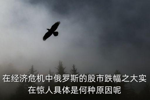在经济危机中俄罗斯的股市跌幅之大实在惊人具体是何种原因呢