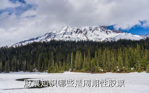 什么股是周期性股票，股票知识哪些是周期性股票