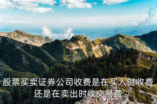 股票买卖证券公司收费是在买入时收费还是在卖出时收交易费
