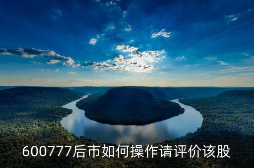 600777后市如何操作请评价该股