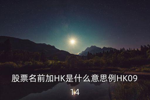 股票前加hk是什么意思，股票名前加HK是什么意思例HK0914