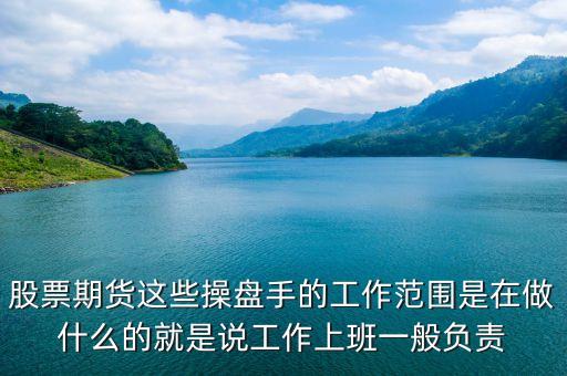 股票期货这些操盘手的工作范围是在做什么的就是说工作上班一般负责