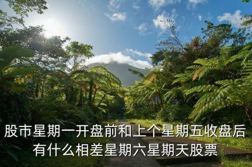 星期六日股票什么价，股市星期一开盘前和上个星期五收盘后有什么相差星期六星期天股票