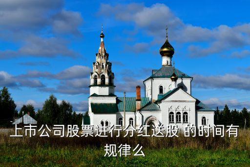 上市公司股票进行分红送股 的时间有规律么
